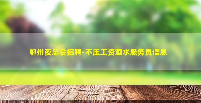 鄂州夜总会招聘-不压工资酒水服务员信息